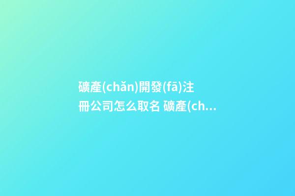 礦產(chǎn)開發(fā)注冊公司怎么取名 礦產(chǎn)公司名字大全-第1張-公司起名-玄機派